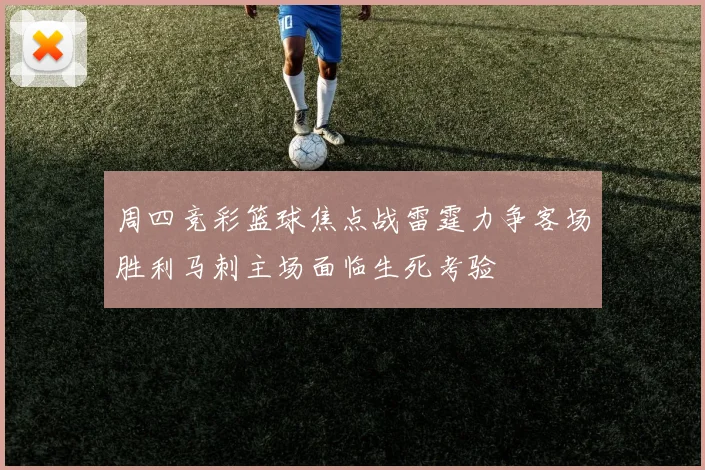 周四竞彩篮球焦点战雷霆力争客场胜利马刺主场面临生死考验
