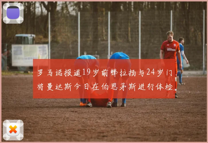 罗马诺报道19岁前锋拉扬与24岁门将曼达斯今日在伯恩茅斯进行体检