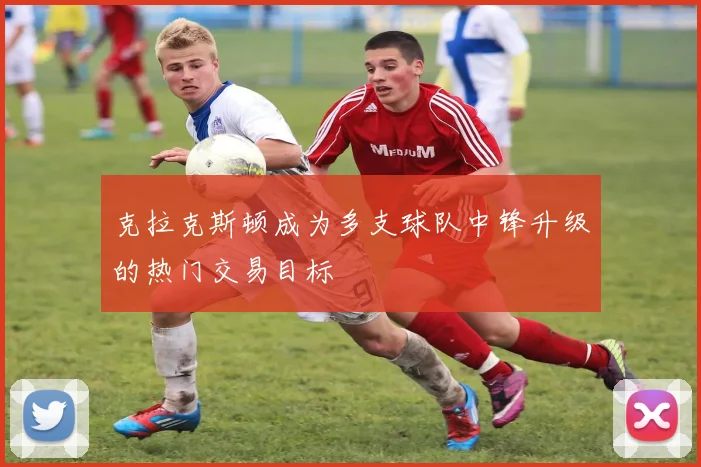 克拉克斯顿成为多支球队中锋升级的热门交易目标