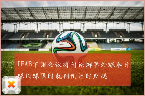 IFAB下周会议将讨论掷界外球和开球门球限时裁判倒计时新规