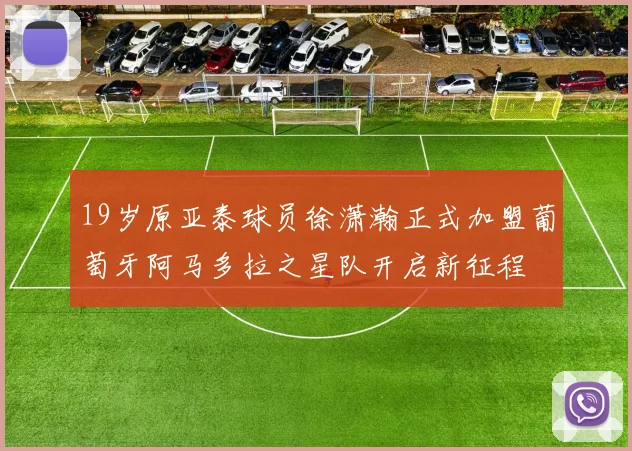 19岁原亚泰球员徐潇瀚正式加盟葡萄牙阿马多拉之星队开启新征程