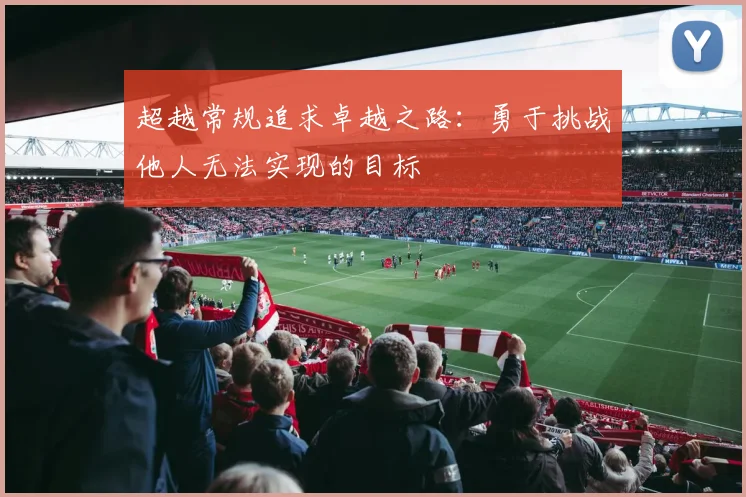 超越常规追求卓越之路：勇于挑战他人无法实现的目标