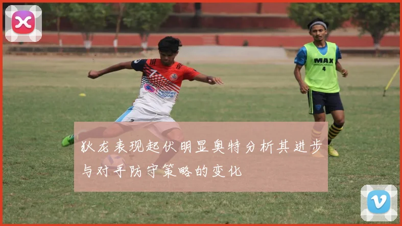 狄龙表现起伏明显奥特分析其进步与对手防守策略的变化